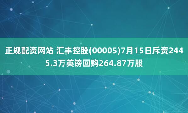 正规配资网站 汇丰控股(00005)7月15日斥资2445.3万英镑回购264.87万股