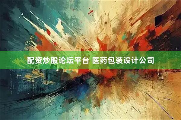 配资炒股论坛平台 医药包装设计公司