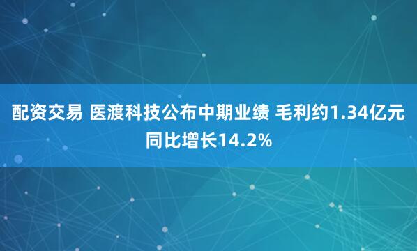 配资交易 医渡科技公布中期业绩 毛利约1.34亿元同比增长14.2%