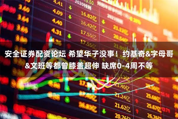 安全证券配资论坛 希望华子没事！约基奇&字母哥&文班等都曾膝盖超伸 缺席0-4周不等